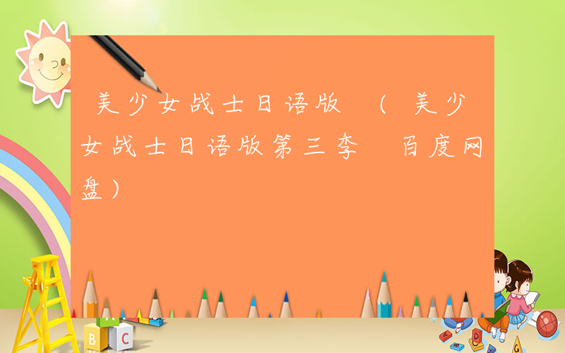 美少女战士日语版 (美少女战士日语版第三季 百度网盘)